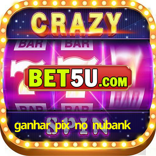 ganhar pix no nubank